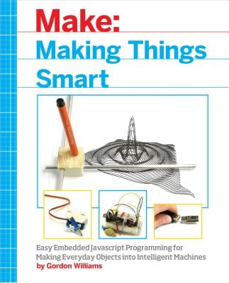 Making Things Smart: Easy Embedded JavaScript Programming for Making Everyday Objects Into Intelligent Machines by Williams, Gordon F.