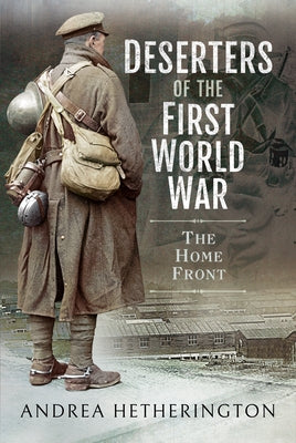 Deserters of the First World War: The Home Front by Hetherington, Andrea