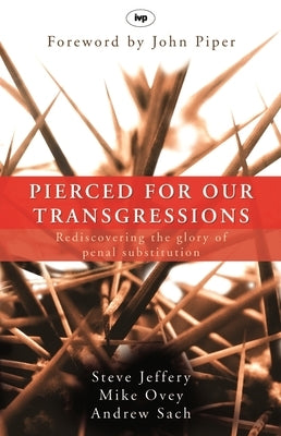 Pierced for our transgressions: Rediscovering The Glory Of Penal Substitution by Jeffery, Steve