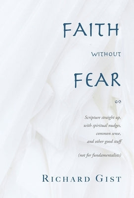 Faith without Fear: Scripture straight up, with spiritual nudges, common sense, and other good stuff (not for fundamentalists) by Gist, Richard