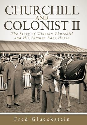 Churchill and Colonist II: The Story of Winston Churchill and His Famous Race Horse by Glueckstein, Fred
