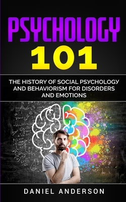 Psychology 101: The History оf Social Pѕусhоlоgу and Behaviorism for Disorders and Emotions by Anderson, Daniel