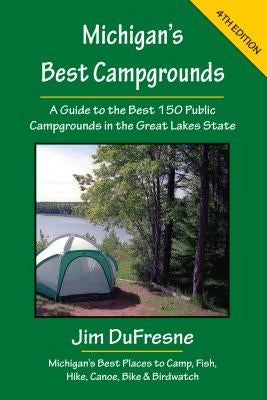Michigan's Best Campgrounds: A Guide to the Best 150 Public Campgrounds in the Great Lakes State by DuFresne, Jim
