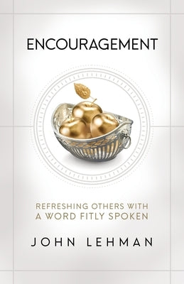 Encouragement: Refreshing Others with a Word Fitly Spoken by Lehman, John