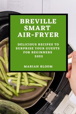 Breville Smart Air Fryer: Delicious Recipes to Surprise Your Guests for Beginners by Bloom, Mariah