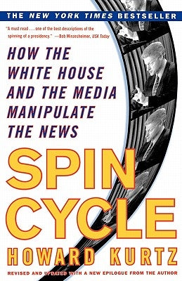 Spin Cycle: How the White House and the Media Manipulate the News by Kurtz, Howard