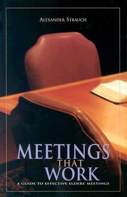 Meetings That Work: A Guide to Effective Elders' Meetings by Strauch, Alexander
