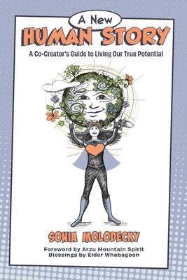A New Human Story: A Co-Creators Guide to Living Our True Potential by Molodecky, Sonia