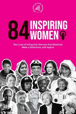 84 Inspiring Women: The Lives of Influential Sheroes that Rebelled, Made a Difference, and Inspire (Feminist Book) by History Activist Readers