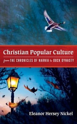 Christian Popular Culture from The Chronicles of Narnia to Duck Dynasty by Nickel, Eleanor Hersey