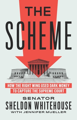 The Scheme: How the Right Wing Used Dark Money to Capture the Supreme Court by Whitehouse, Sheldon