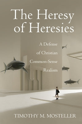 The Heresy of Heresies by Mosteller, Timothy M.