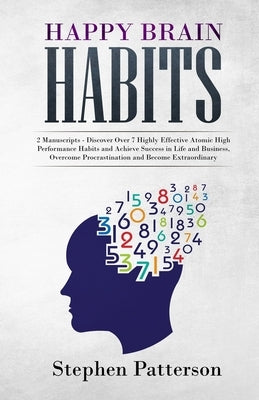 Happy Brain Habits: Discover over 7 Highly Effective Atomic High Performance Habits and Achieve Success in Life and Business, Overcome Pro by Patterson, Stephen
