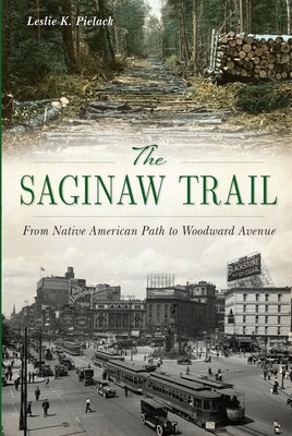 The Saginaw Trail: From Native American Path to Woodward Avenue by Pielack, Leslie K.