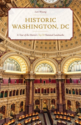 Historic Washington, DC: A Tour of the District's Top 50 National Landmarks by Wysong, Lori