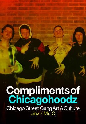 Compliments of Chicagohoodz: Chicago Street Gang Art & Culture by O'Connor, James "jinx"