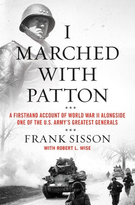 I Marched with Patton: A Firsthand Account of World War II Alongside One of the U.S. Army's Greatest Generals by Sisson, Frank