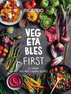 Vegetables First: 120 Vibrant Vegetable-Forward Recipes by Larrivee, Ricardo