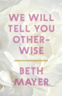 We Will Tell You Otherwise by Mayer, Beth
