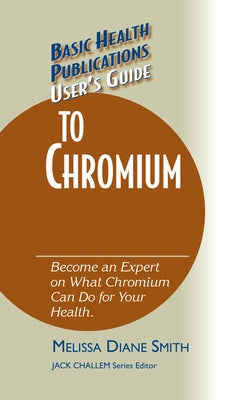 User's Guide to Chromium: Don't Be a Dummy, Become an Expert on What Chromium Can Do for Your Health by Smith, Melissa Diane