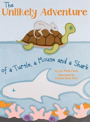 The Unlikely Adventure of a Turtle, a Mouse and a Shark by Clark, Lyn Wells