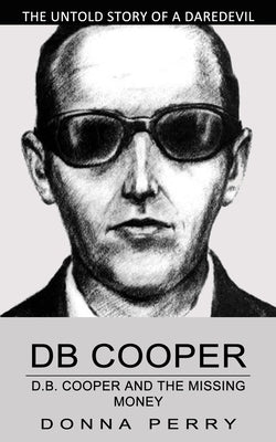 Db Cooper: The Untold Story of a Daredevil Hijacker (Chasing the Last Lead in America's Only Unsolved Skyjacking) by Perry, Donna