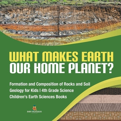 What Makes Earth Our Home Planet? - Formation and Composition of Rocks and Soil - Geology for Kids - 4th Grade Science - Children's Earth Sciences Boo by Baby Professor