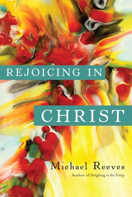 Rejoicing in Christ by Reeves, Michael