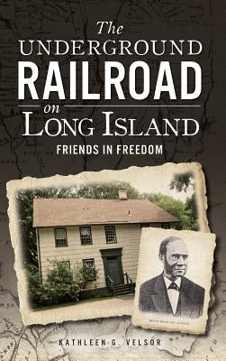 The Underground Railroad on Long Island: Friends in Freedom by Velsor, Kathleen G.