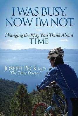 I Was Busy Now I'm Not: Changing the Way You Think about Time by Peck, Joseph