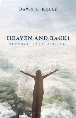 Heaven and Back!: My Journey to the Other Side by Kelly, Dawn L.