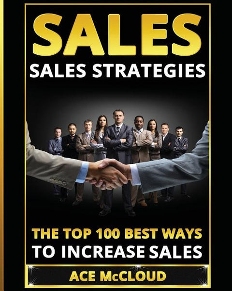 Sales: Sales Strategies: The Top 100 Best Ways To Increase Sales by McCloud, Ace