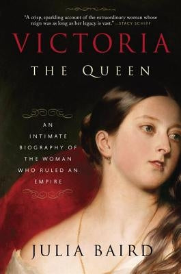 Victoria: The Queen: An Intimate Biography of the Woman Who Ruled an Empire by Baird, Julia