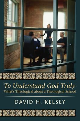 To Understand God Truly by Kelsey, David H.