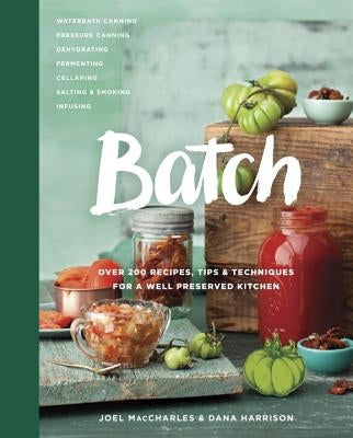 Batch: Over 200 Recipes, Tips and Techniques for a Well Preserved Kitchen by Maccharles, Joel