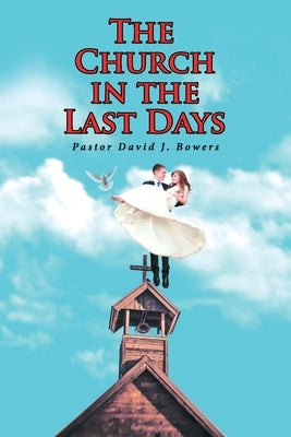 The Church in the Last Days by Bowers, Pastor David J.