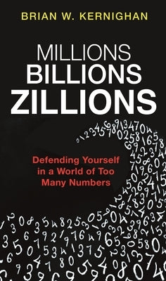 Millions, Billions, Zillions: Defending Yourself in a World of Too Many Numbers by Kernighan, Brian