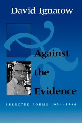 Against the Evidence: Selected Poems, 1934-1994 by Ignatow, David