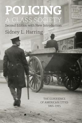 Policing a Class Society: The Experience of American Cities, 1865-1915 by Harring, Sidney L.