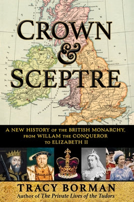 Crown & Sceptre: A New History of the British Monarchy, from Willam the Conqueror to Elizabeth II by Borman, Tracy