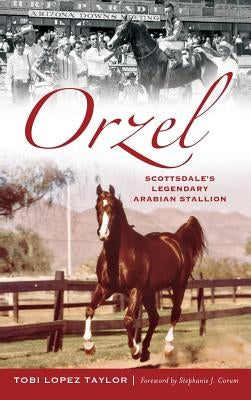 Orzel: Scottsdale's Legendary Arabian Stallion by Taylor, Tobi