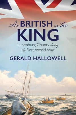 As British as the King: Lunenburg County During the First World War by Hallowell, Gerald