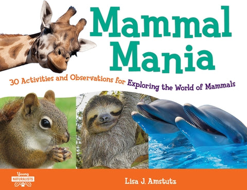 Mammal Mania: 30 Activities and Observations for Exploring the World of Mammals by Amstutz, Lisa J.
