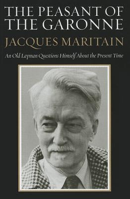The Peasant of the Garonne: An Old Layman Questions Himself about the Present Time by Maritain, Jacques