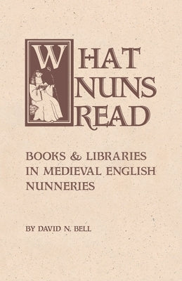 What Nuns Read: Books and Libraries in Medieval English Nunneries by Bell, David N.