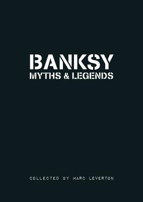 Banksy Myths and Legends: A Collection of the Unbelievable and the Incredible by Leverton, Marc