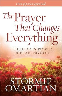 The Prayer That Changes Everything(r): The Hidden Power of Praising God by Omartian, Stormie