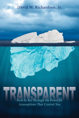Transparent: How to See Through the Powerful Assumptions That Control You by Richardson, David