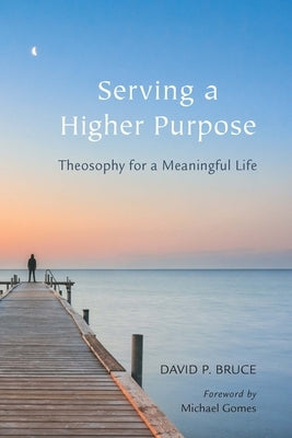 Serving a Higher Purpose: Theosophy for a Meaningful Life by Bruce, David P.
