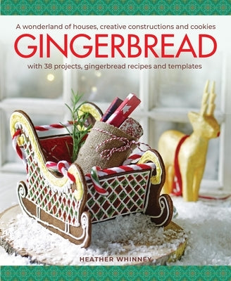Gingerbread: A Wonderland of Houses, Creative Constructions and Cookies; With 38 Projects, Gingerbread Recipes and Templates by Whinney, Heather